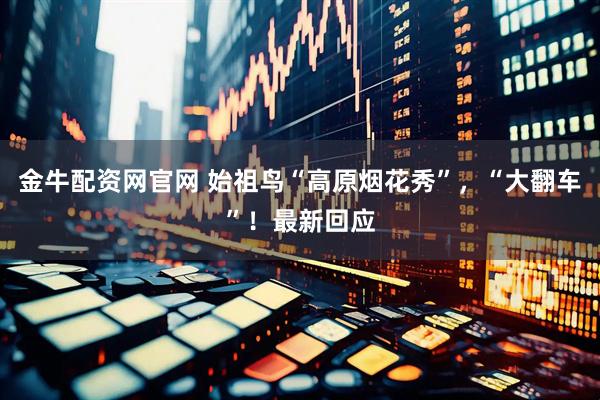 金牛配资网官网 始祖鸟“高原烟花秀”，“大翻车”！最新回应