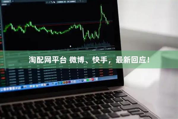 淘配网平台 微博、快手，最新回应！