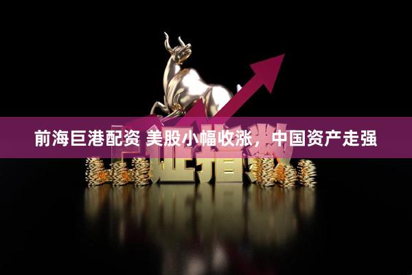 前海巨港配资 美股小幅收涨，中国资产走强