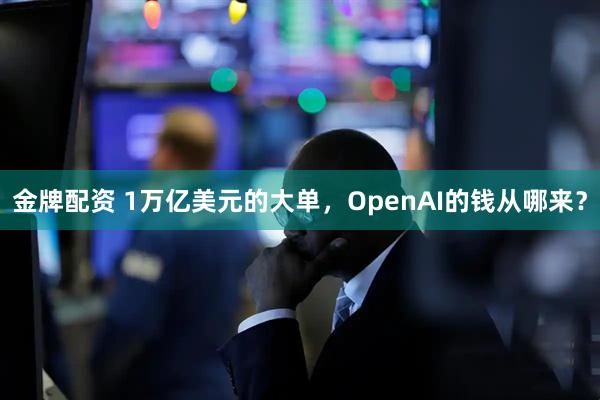 金牌配资 1万亿美元的大单，OpenAI的钱从哪来？