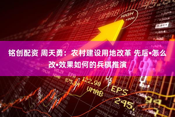 铭创配资 周天勇：农村建设用地改革 先后•怎么改•效果如何的兵棋推演