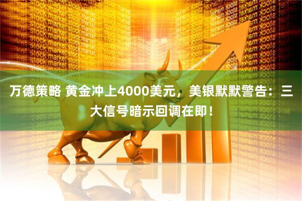 万德策略 黄金冲上4000美元，美银默默警告：三大信号暗示回调在即！