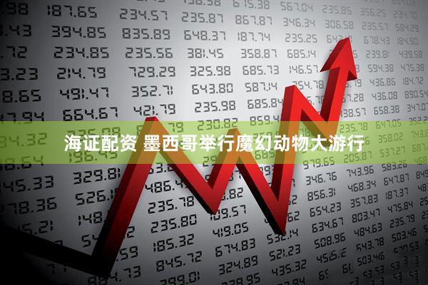 海证配资 墨西哥举行魔幻动物大游行