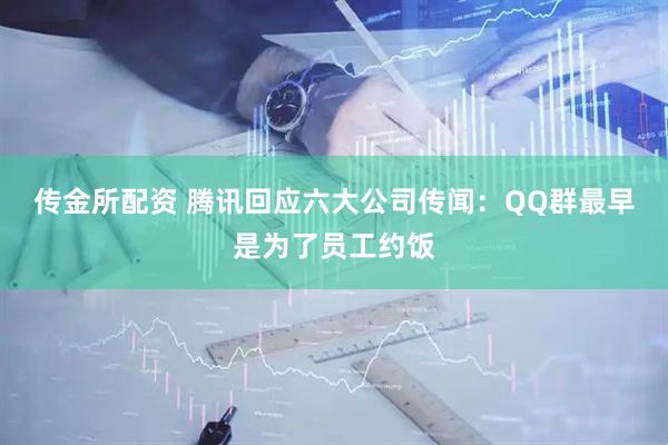 传金所配资 腾讯回应六大公司传闻：QQ群最早是为了员工约饭
